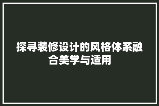 探寻装修设计的风格体系融合美学与适用