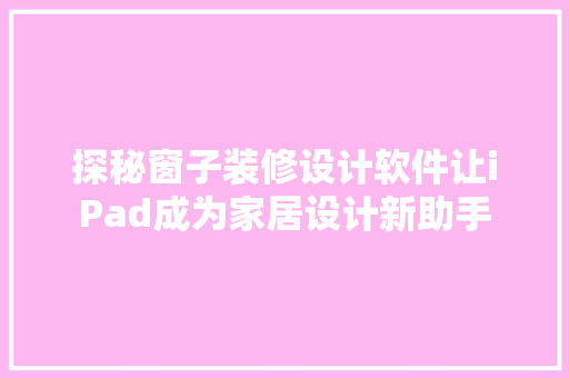 探秘窗子装修设计软件让iPad成为家居设计新助手