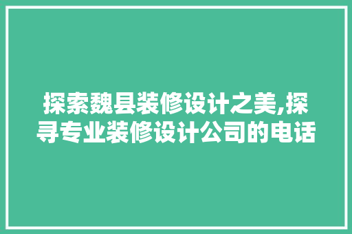 探索魏县装修设计之美,探寻专业装修设计公司的电话之旅