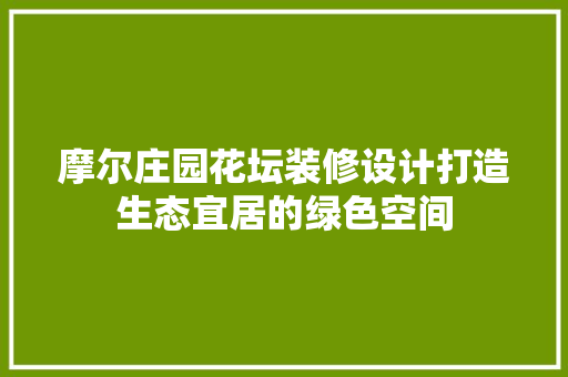 摩尔庄园花坛装修设计打造生态宜居的绿色空间