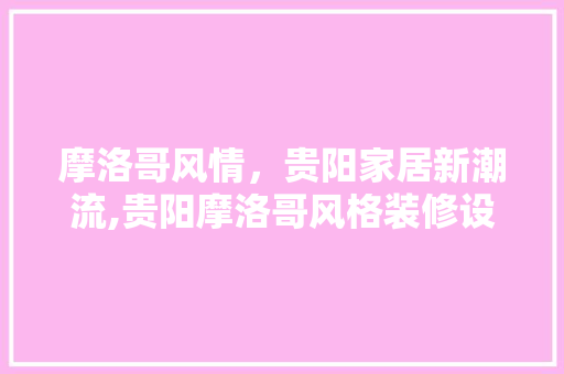 摩洛哥风情，贵阳家居新潮流,贵阳摩洛哥风格装修设计