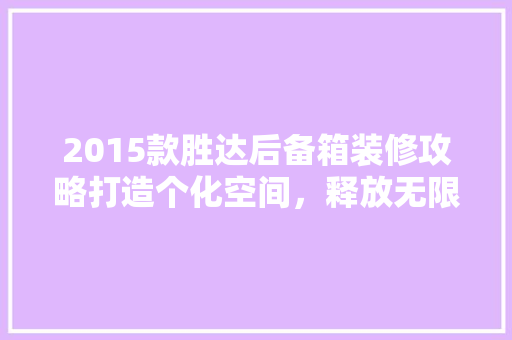 2015款胜达后备箱装修攻略打造个化空间，释放无限可能