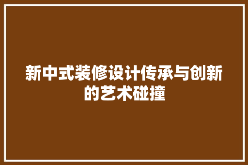 新中式装修设计传承与创新的艺术碰撞