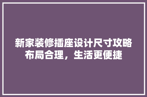 新家装修插座设计尺寸攻略布局合理，生活更便捷