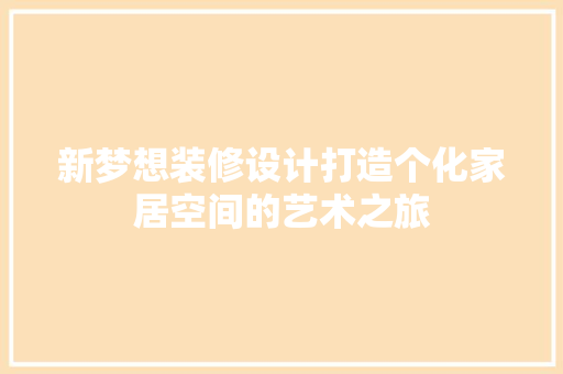 新梦想装修设计打造个化家居空间的艺术之旅