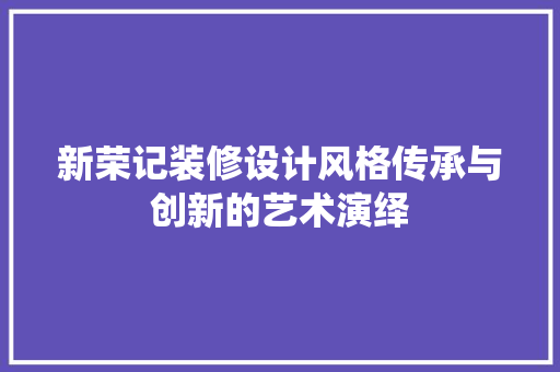 新荣记装修设计风格传承与创新的艺术演绎
