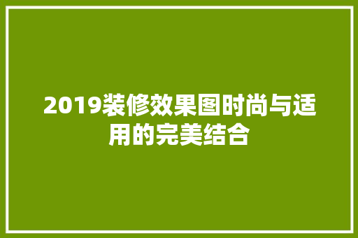 2019装修效果图时尚与适用的完美结合  第1张