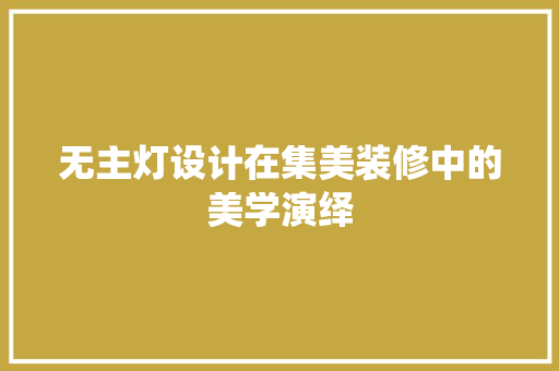 无主灯设计在集美装修中的美学演绎