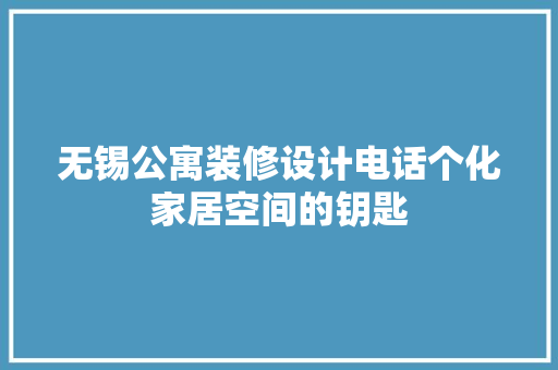 无锡公寓装修设计电话个化家居空间的钥匙