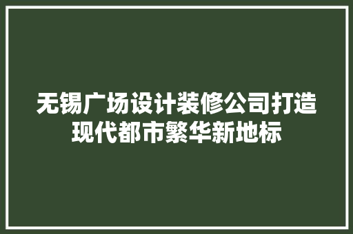 无锡广场设计装修公司打造现代都市繁华新地标