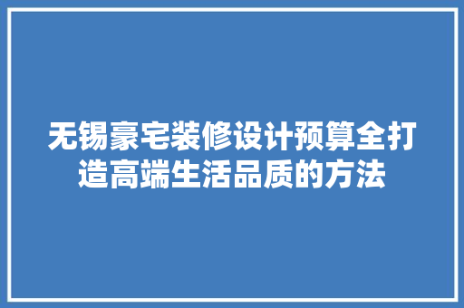 无锡豪宅装修设计预算全打造高端生活品质的方法