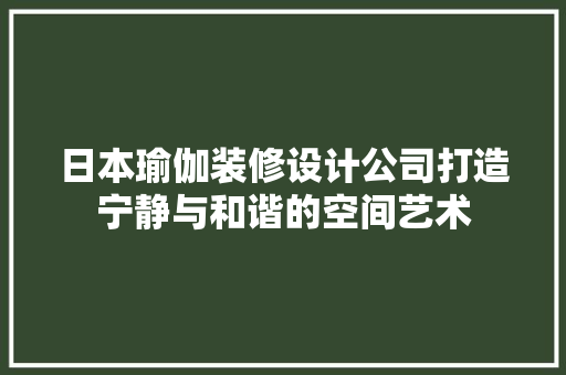 日本瑜伽装修设计公司打造宁静与和谐的空间艺术