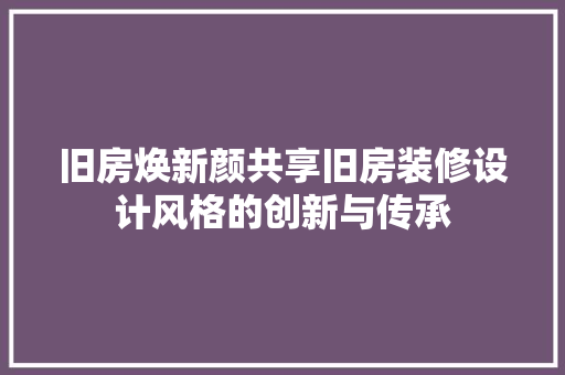 旧房焕新颜共享旧房装修设计风格的创新与传承