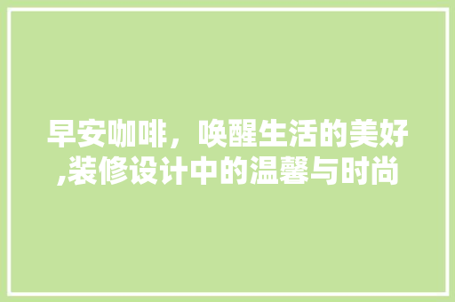 早安咖啡，唤醒生活的美好,装修设计中的温馨与时尚