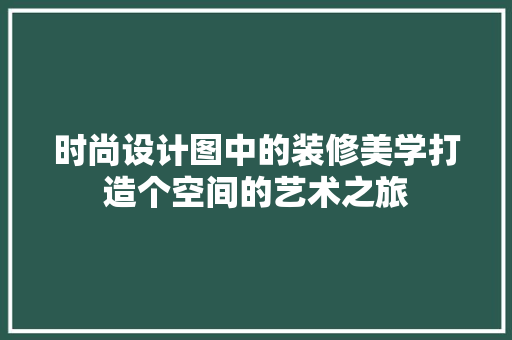时尚设计图中的装修美学打造个空间的艺术之旅