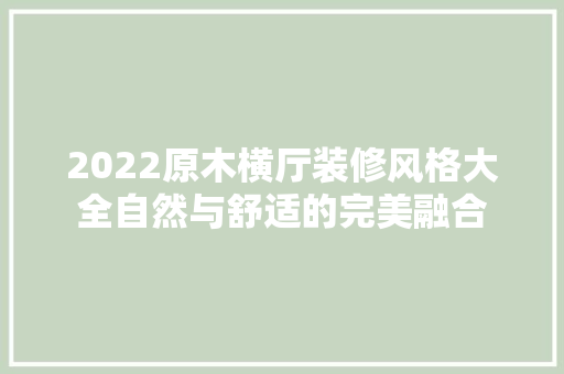 2022原木横厅装修风格大全自然与舒适的完美融合  第1张