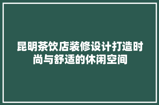 昆明茶饮店装修设计打造时尚与舒适的休闲空间