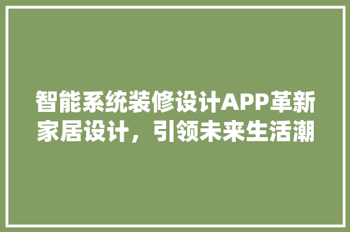 智能系统装修设计APP革新家居设计，引领未来生活潮流