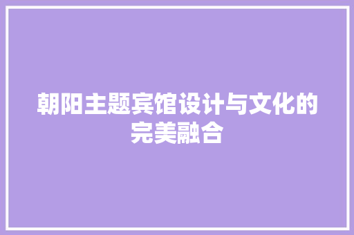 朝阳主题宾馆设计与文化的完美融合
