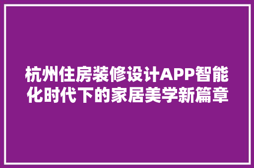 杭州住房装修设计APP智能化时代下的家居美学新篇章