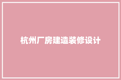 杭州厂房建造装修设计