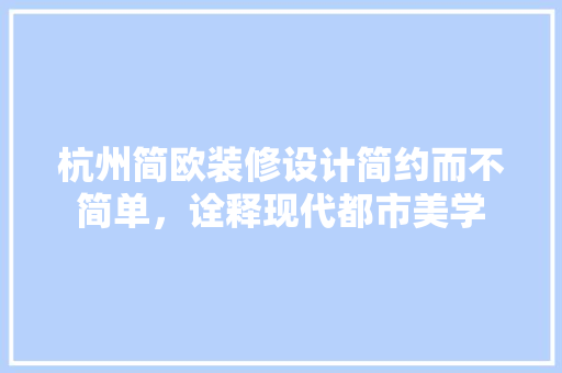 杭州简欧装修设计简约而不简单，诠释现代都市美学