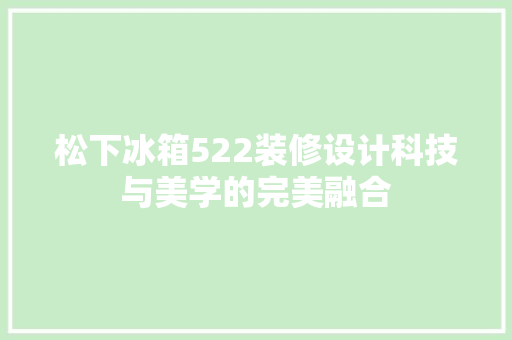 松下冰箱522装修设计科技与美学的完美融合