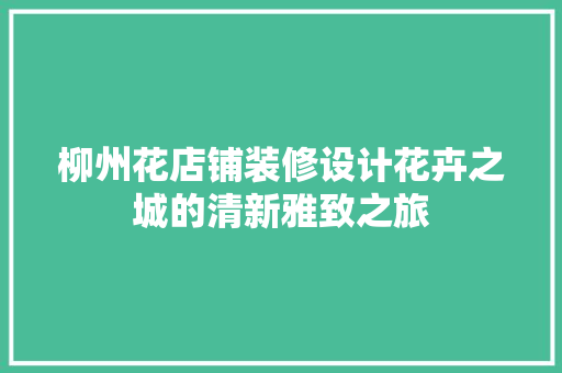 柳州花店铺装修设计花卉之城的清新雅致之旅
