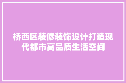 桥西区装修装饰设计打造现代都市高品质生活空间