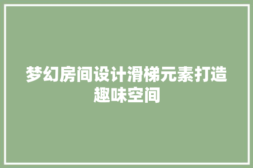 梦幻房间设计滑梯元素打造趣味空间