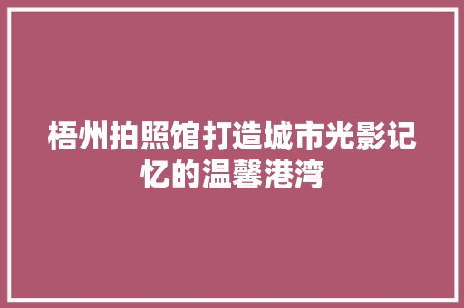 梧州拍照馆打造城市光影记忆的温馨港湾