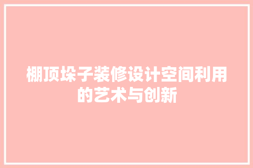 棚顶垛子装修设计空间利用的艺术与创新