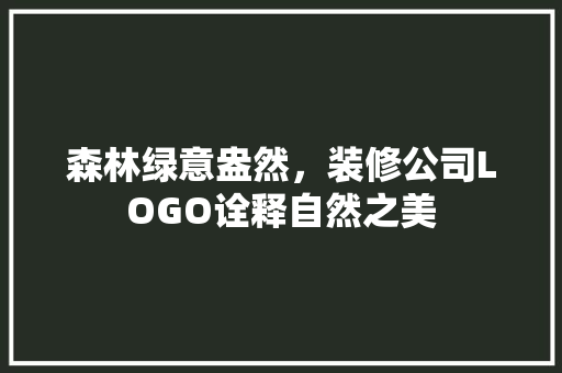 森林绿意盎然，装修公司LOGO诠释自然之美