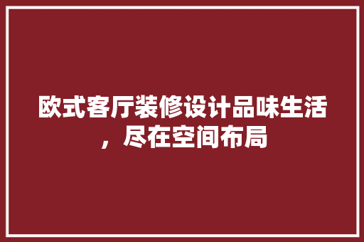 欧式客厅装修设计品味生活，尽在空间布局