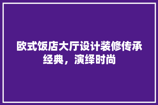 欧式饭店大厅设计装修传承经典，演绎时尚