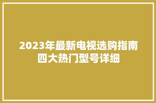2023年最新电视选购指南四大热门型号详细