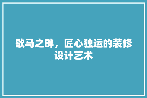 歇马之畔，匠心独运的装修设计艺术