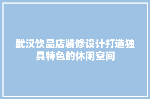 武汉饮品店装修设计打造独具特色的休闲空间