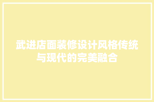 武进店面装修设计风格传统与现代的完美融合