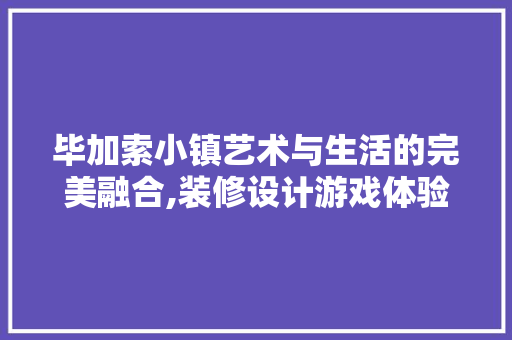 毕加索小镇艺术与生活的完美融合,装修设计游戏体验分享