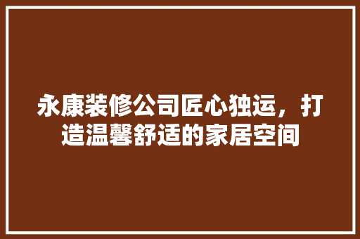 永康装修公司匠心独运，打造温馨舒适的家居空间