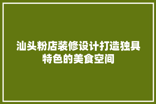 汕头粉店装修设计打造独具特色的美食空间