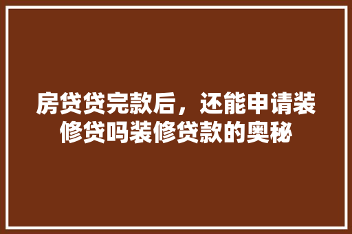 房贷贷完款后，还能申请装修贷吗装修贷款的奥秘