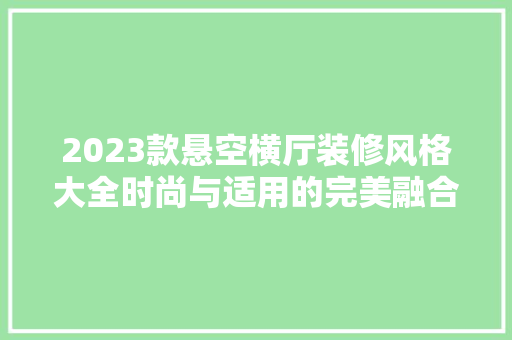 2023款悬空横厅装修风格大全时尚与适用的完美融合