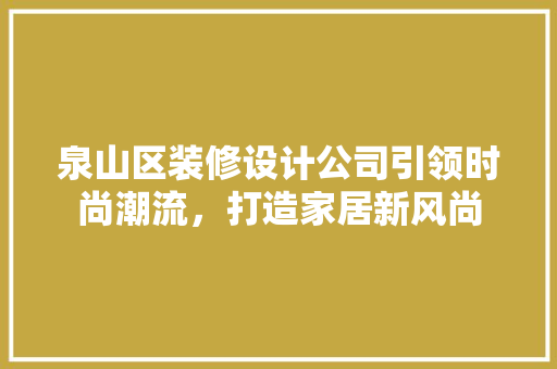 泉山区装修设计公司引领时尚潮流，打造家居新风尚