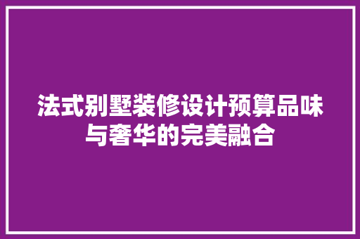 法式别墅装修设计预算品味与奢华的完美融合