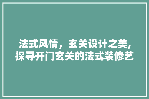 法式风情，玄关设计之美,探寻开门玄关的法式装修艺术