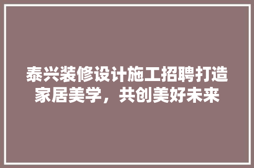 泰兴装修设计施工招聘打造家居美学，共创美好未来