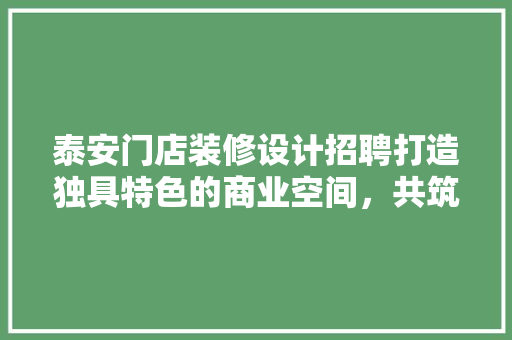 泰安门店装修设计招聘打造独具特色的商业空间，共筑美好未来
