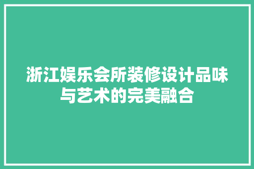 浙江娱乐会所装修设计品味与艺术的完美融合